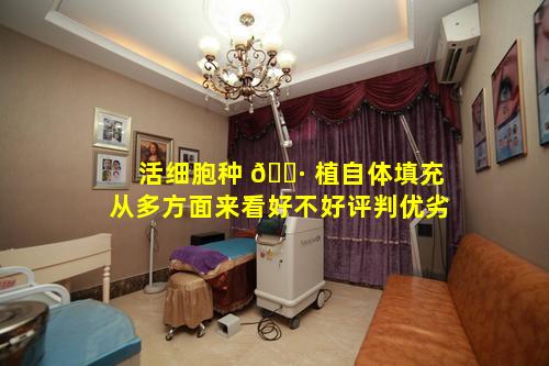 活细胞种 🌷 植自体填充从多方面来看好不好评判优劣